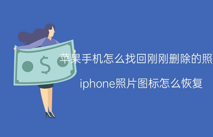 苹果手机怎么找回刚刚删除的照片 iphone照片图标怎么恢复？